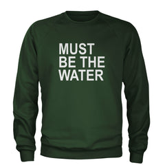 Must Be The Water Funny Racing Meme Adult Crewneck Sweatshirt Forest Green