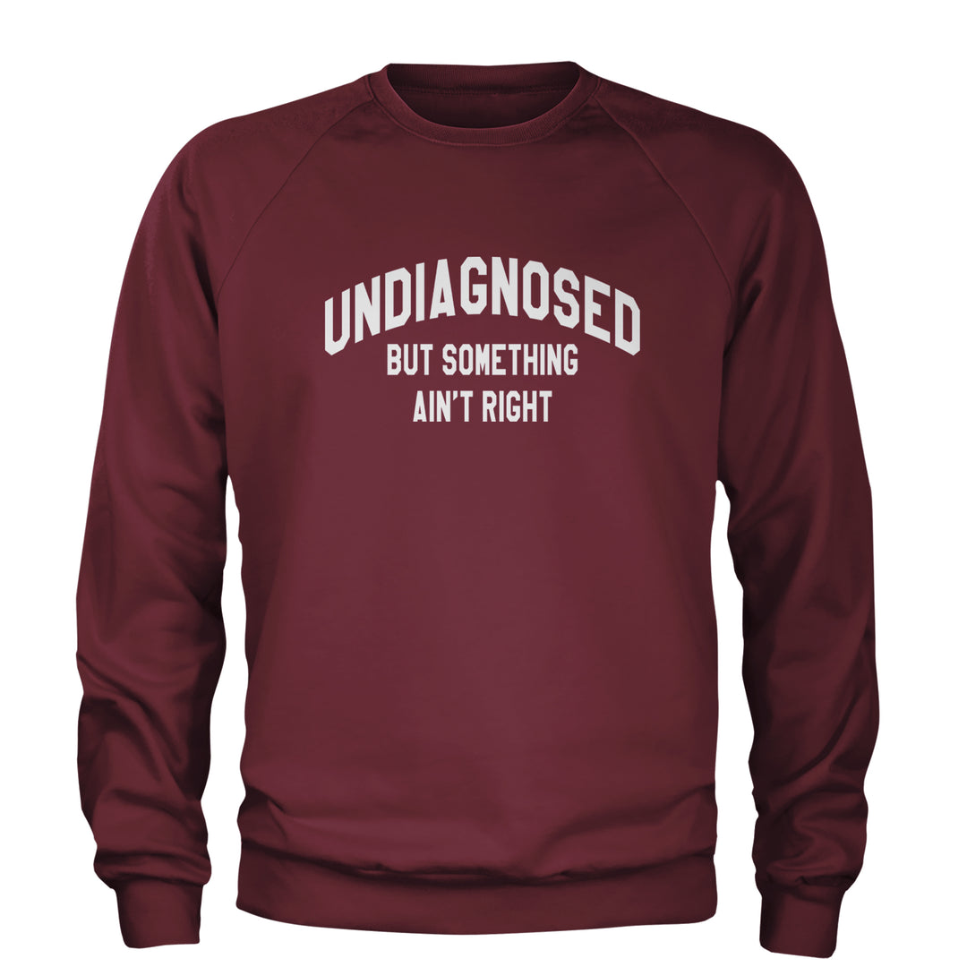 Undiagnosed But Something Ain't Right Adult Crewneck Sweatshirt Maroon