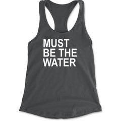 Must Be The Water Funny Racing Meme Racerback Tank Top for Women Charcoal Grey