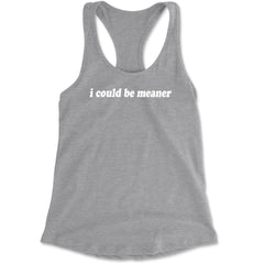 I could be meaner Racerback Tank Top for Women Heather Grey