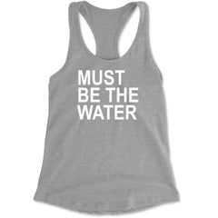 Must Be The Water Funny Racing Meme Racerback Tank Top for Women Heather Grey