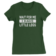 Wait For Me I Have Little Legs Funny Womens T-shirt Forest Green
