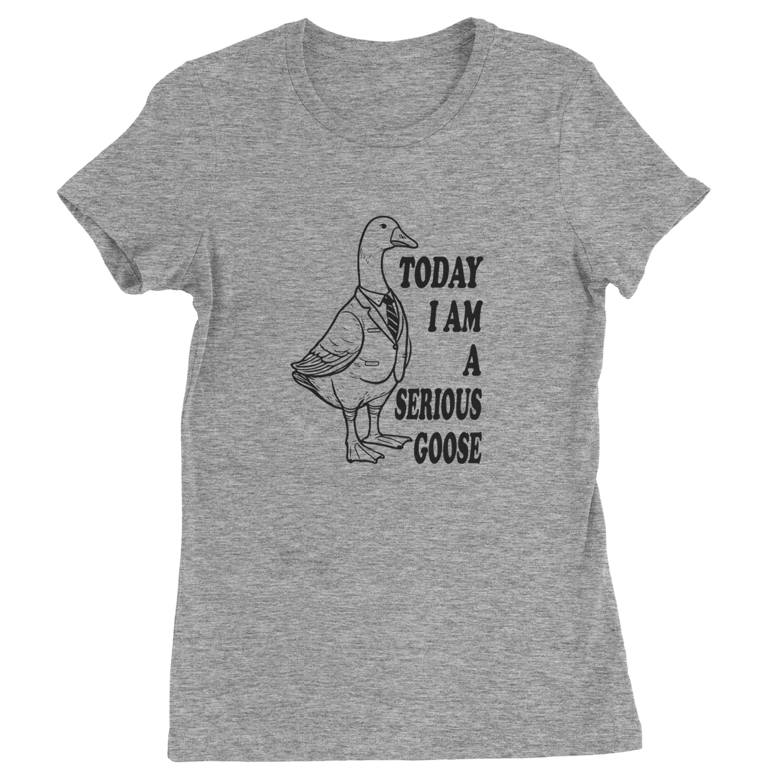 Today I Am A Serious Goose Womens T-shirt Heather Grey