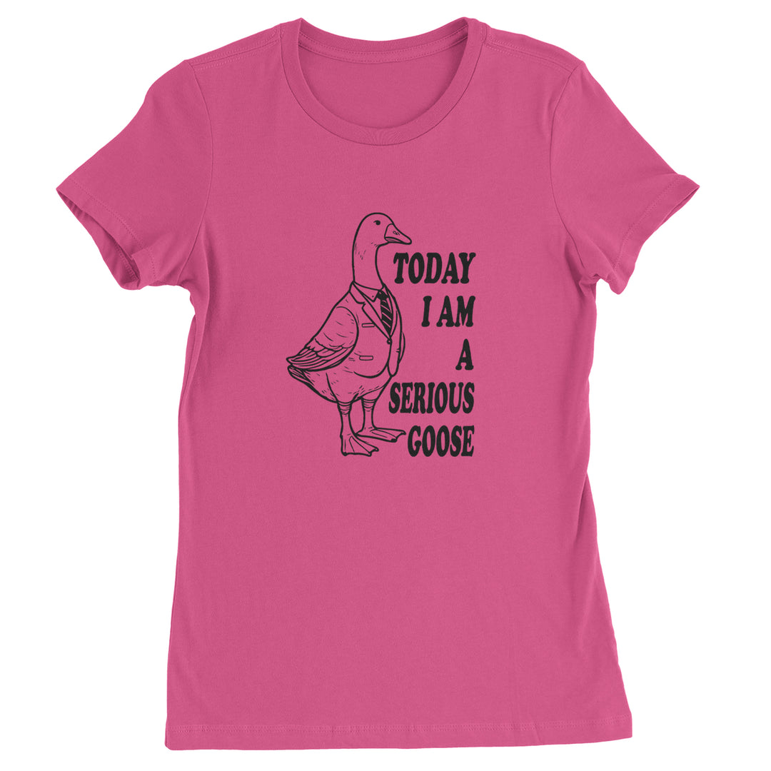 Today I Am A Serious Goose Womens T-shirt Hot Pink