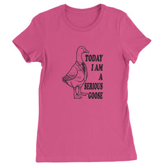 Today I Am A Serious Goose Womens T-shirt Hot Pink