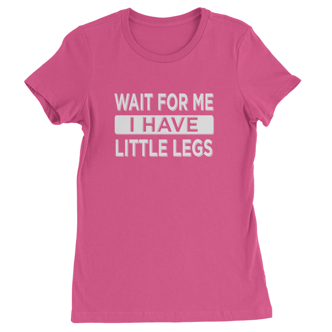 Wait For Me I Have Little Legs Funny Womens T-shirt Hot Pink