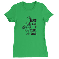 Today I Am A Serious Goose Womens T-shirt Kelly Green