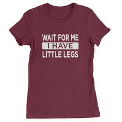 Wait For Me I Have Little Legs Funny Womens T-shirt Maroon