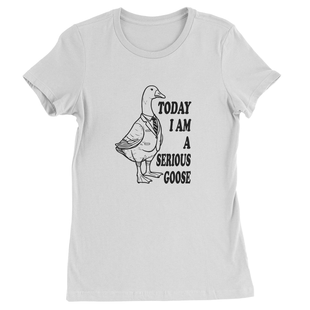 Today I Am A Serious Goose Womens T-shirt White