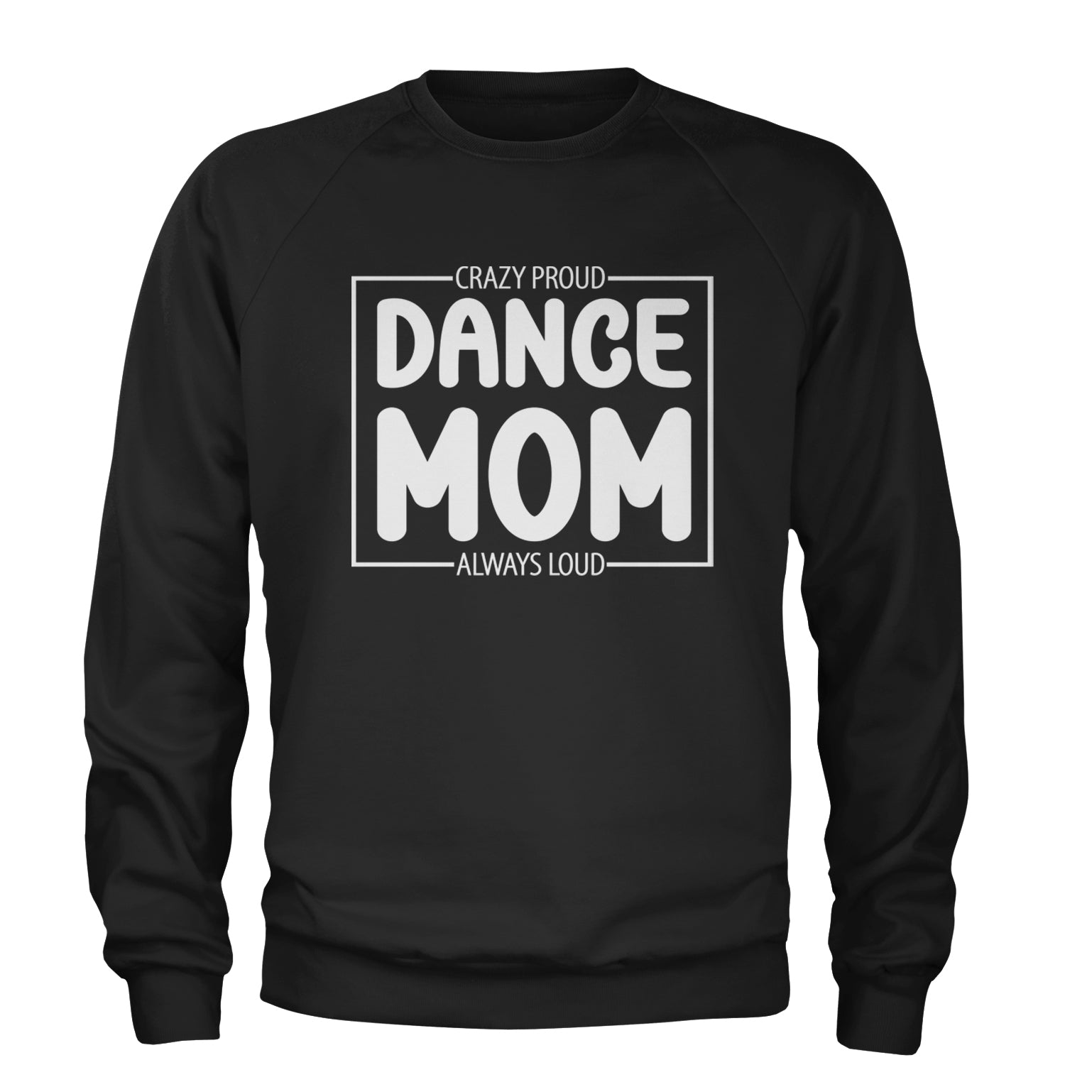 Dance Mom Crazy Loud Always Proud Adult Crewneck Sweatshirt Black