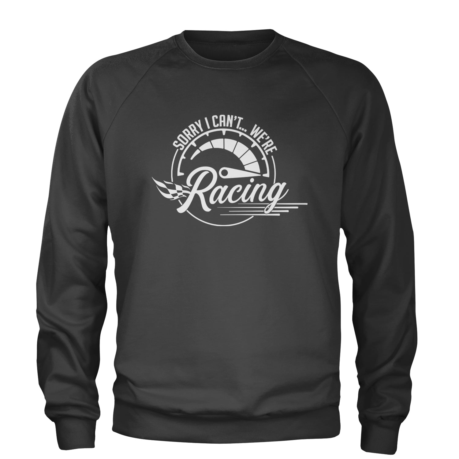 Sorry I Can't, We're Racing Adult Crewneck Sweatshirt Charcoal Grey