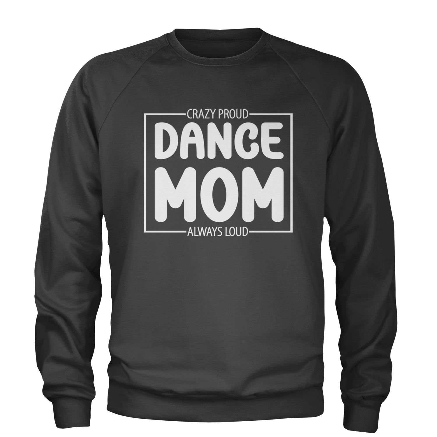 Dance Mom Crazy Loud Always Proud Adult Crewneck Sweatshirt Black