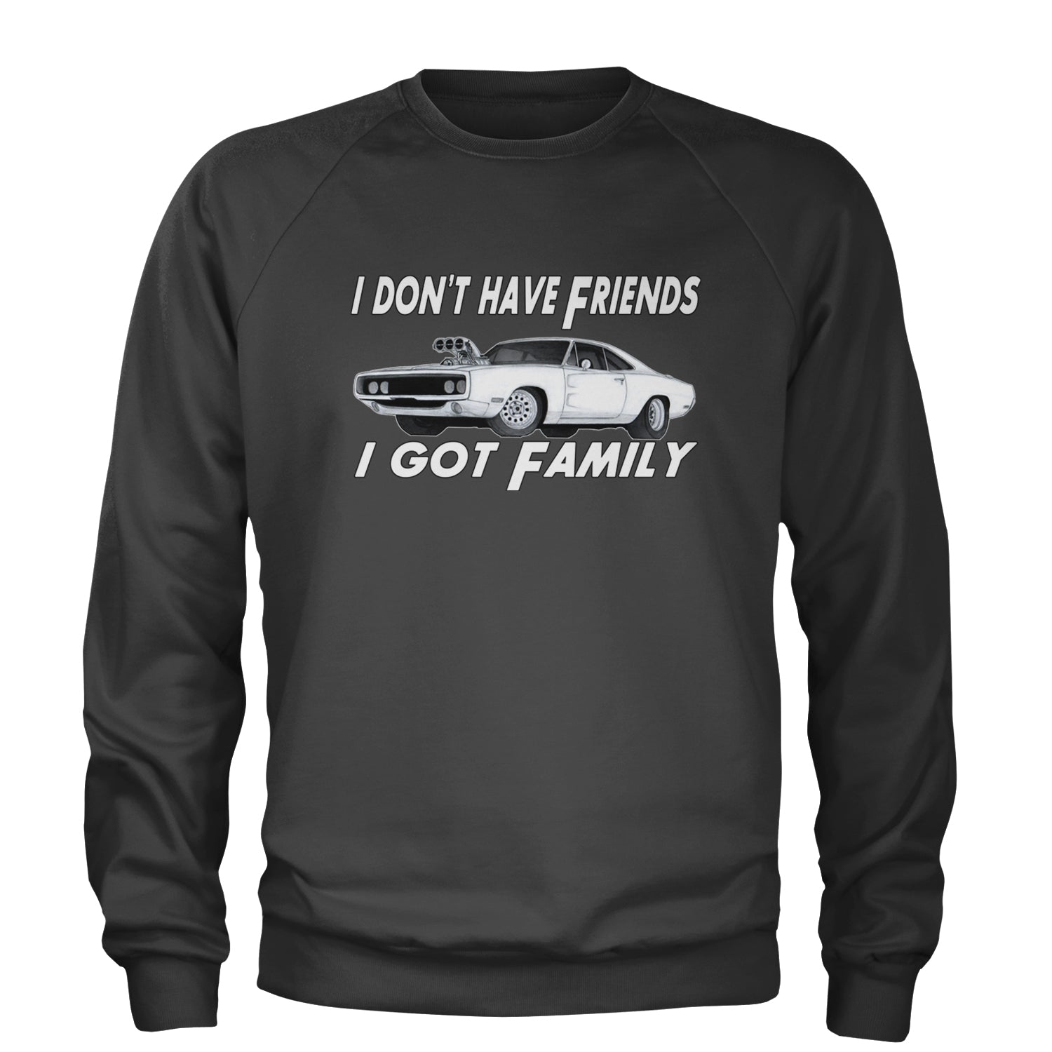 I Don't Have Friends, I Got Family Adult Crewneck Sweatshirt Charcoal Grey