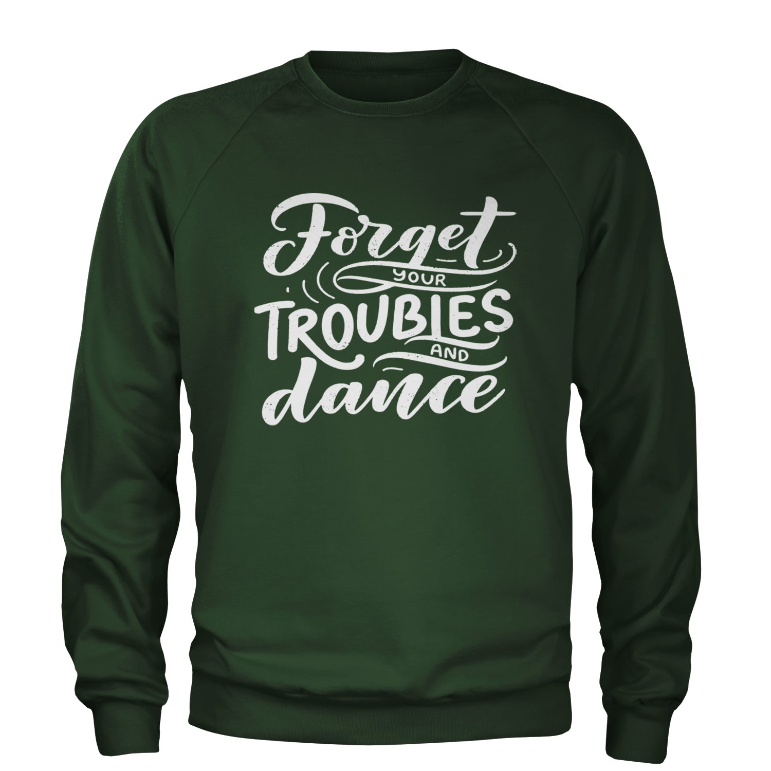 Forget Your Troubles and Dance Adult Crewneck Sweatshirt Forest Green