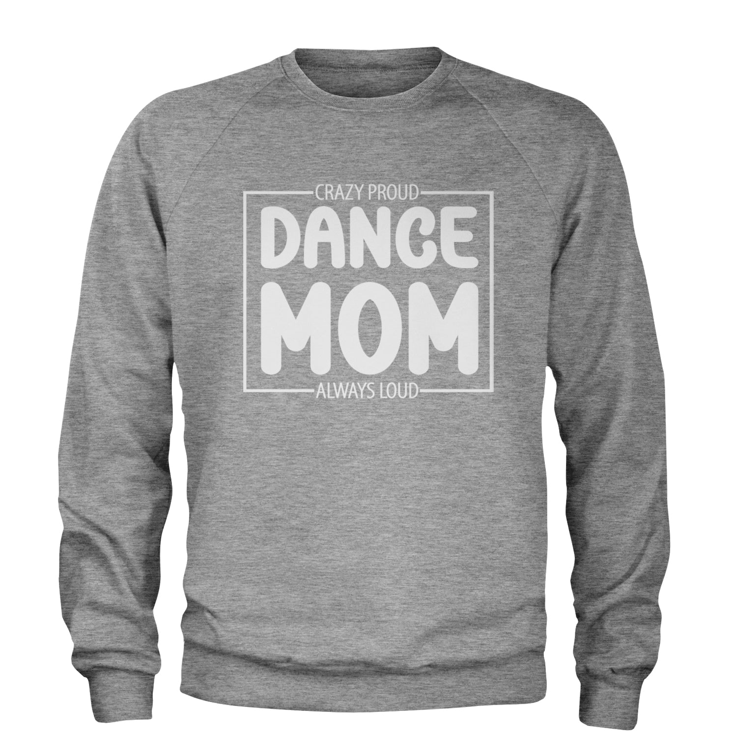 Dance Mom Crazy Loud Always Proud Adult Crewneck Sweatshirt Heather Grey