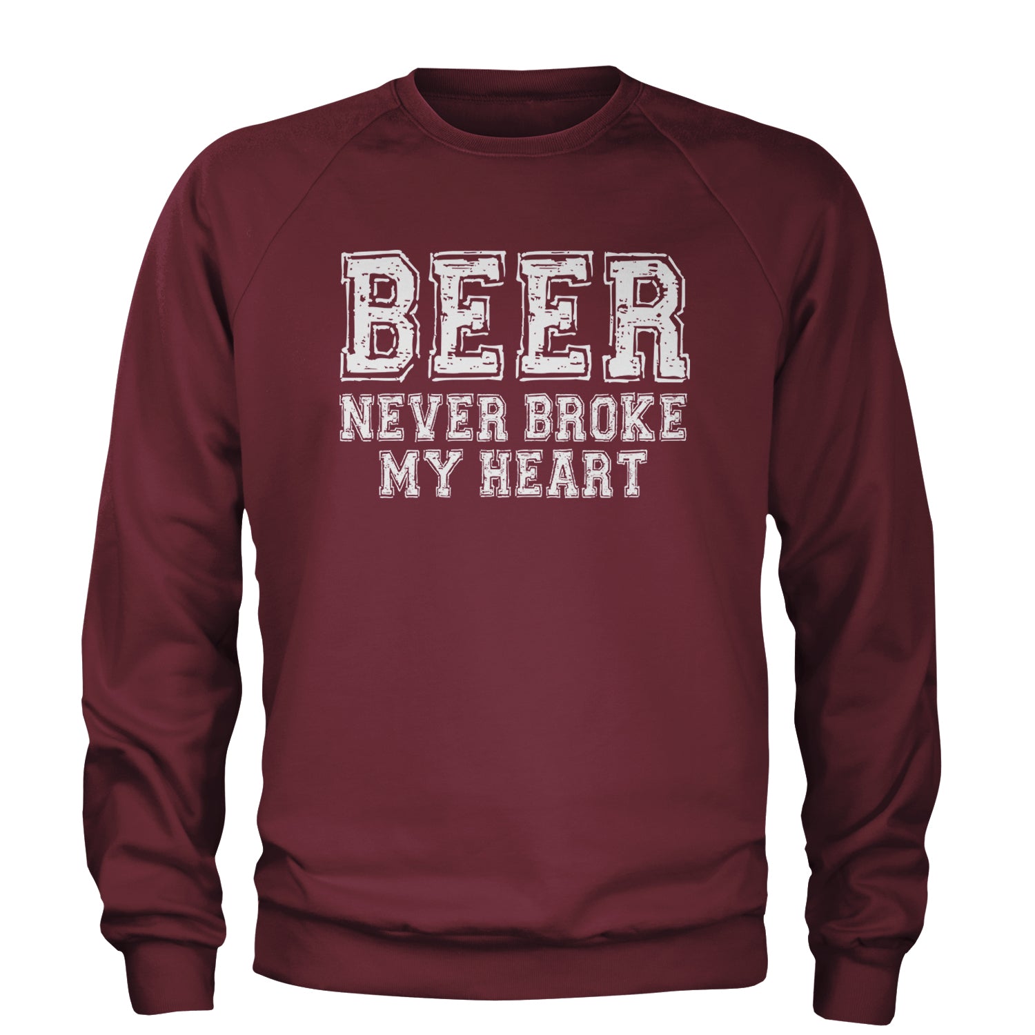 Beer Never Broke My Heart Funny Drinking Adult Crewneck Sweatshirt Maroon