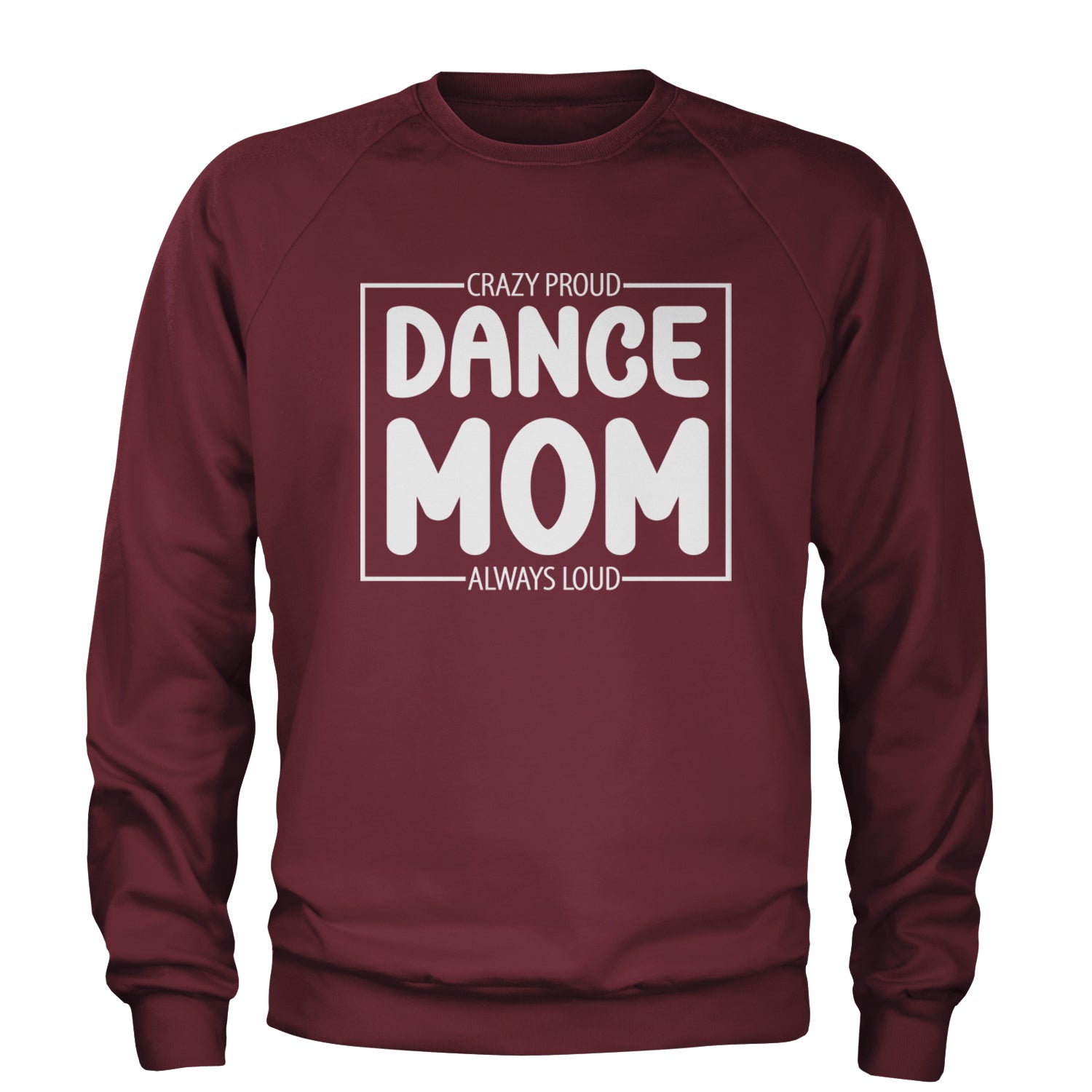 Dance Mom Crazy Loud Always Proud Adult Crewneck Sweatshirt Maroon