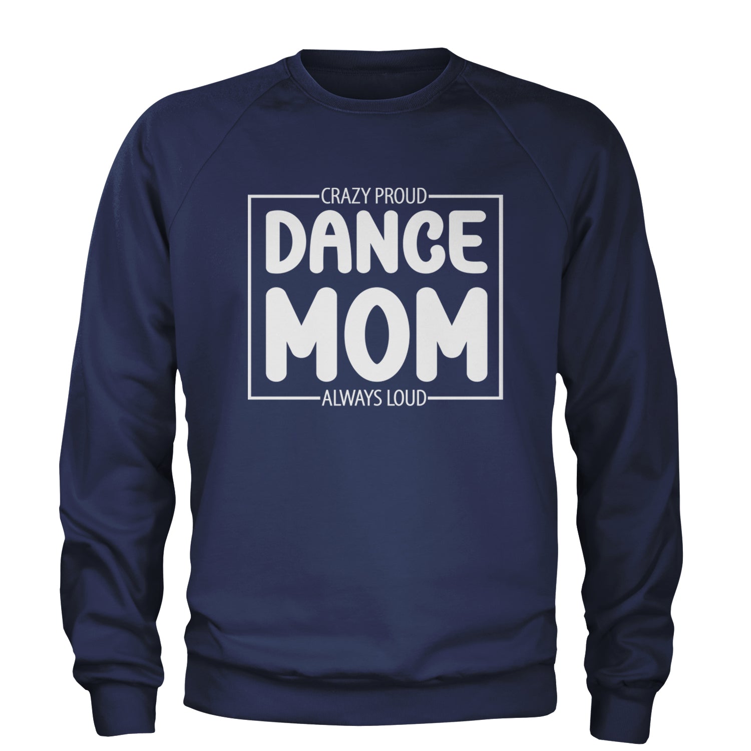 Dance Mom Crazy Loud Always Proud Adult Crewneck Sweatshirt Navy Blue