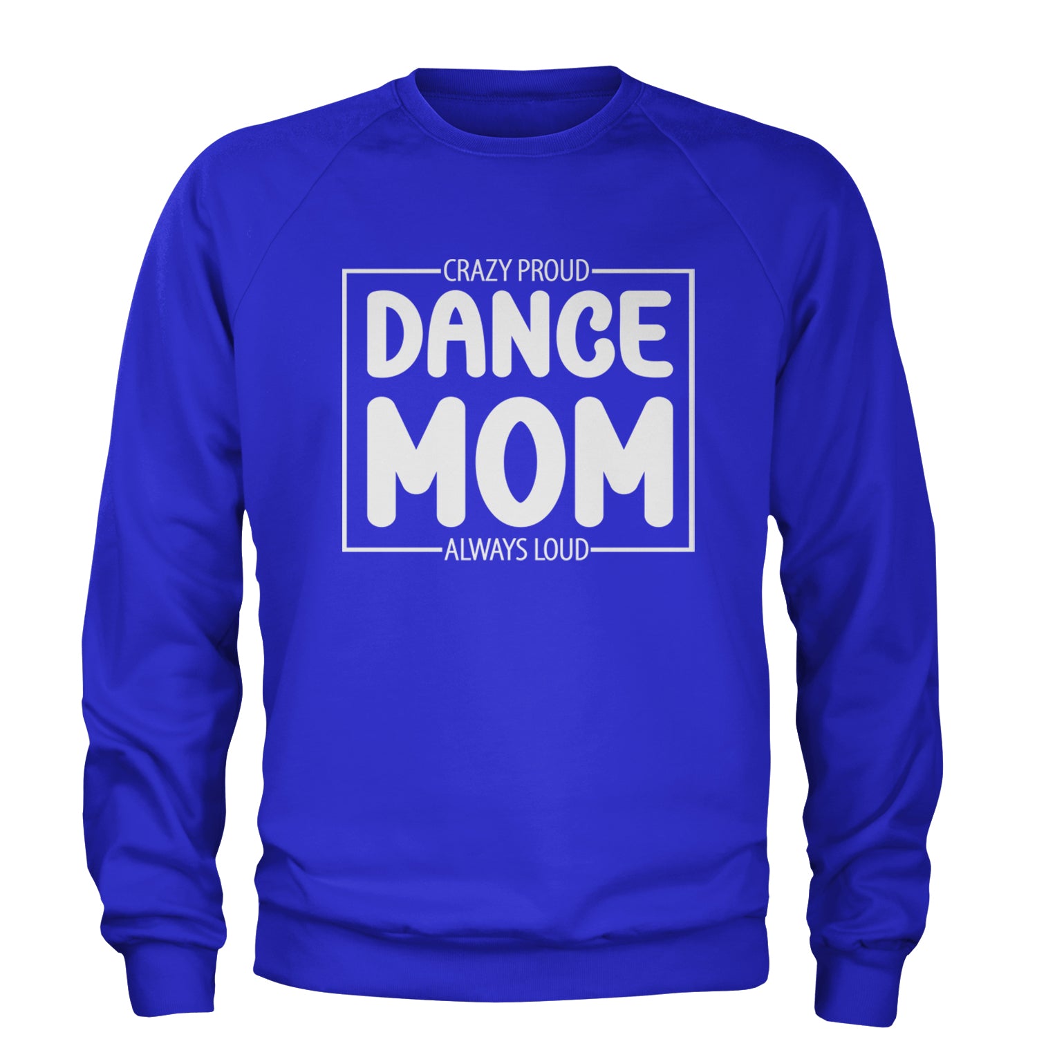 Dance Mom Crazy Loud Always Proud Adult Crewneck Sweatshirt Royal Blue