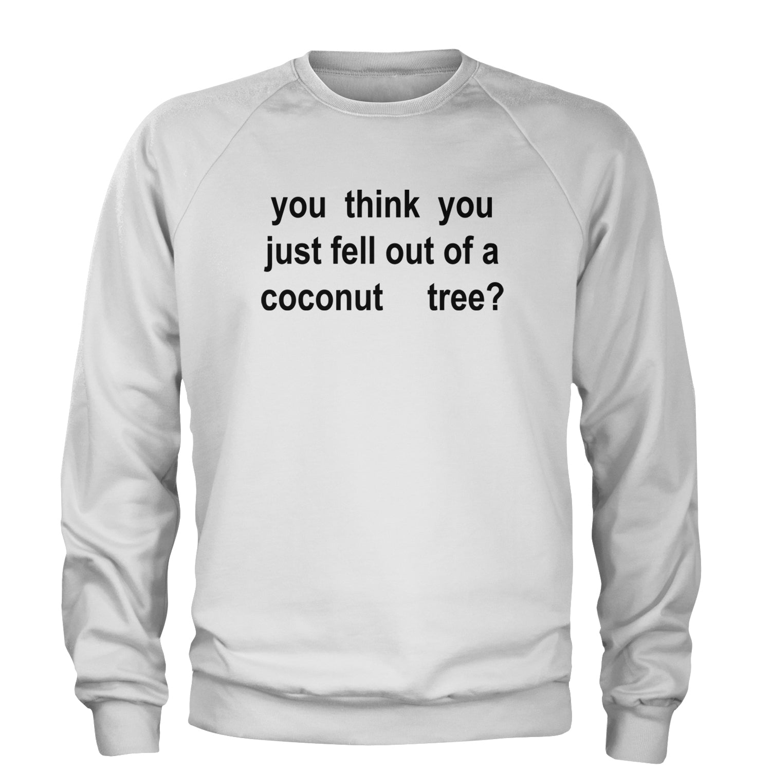 You Think You Just Fell Out Of A Coconut Tree Adult Crewneck Sweatshirt White