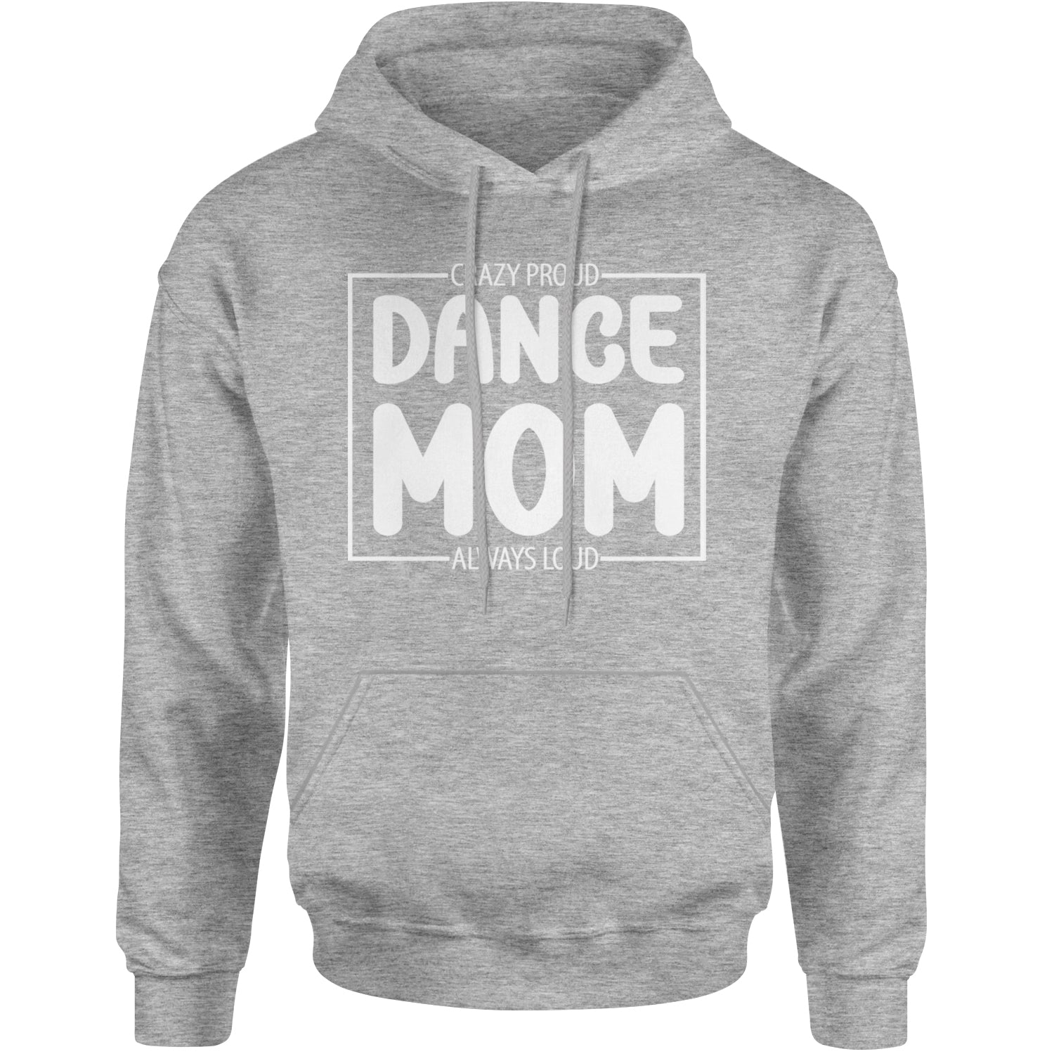 Dance Mom Crazy Loud Always Proud Adult Hoodie Sweatshirt Heather Grey