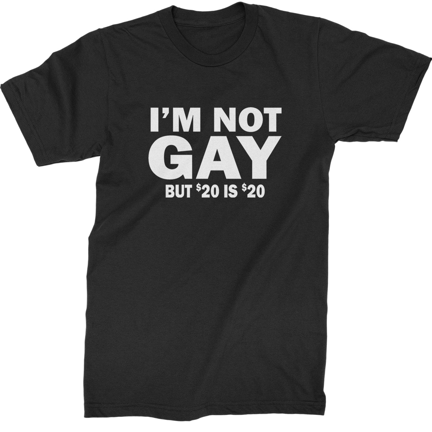 I'm Not Gay, But $20 Bucks is $20 Bucks Mens T-shirt Black