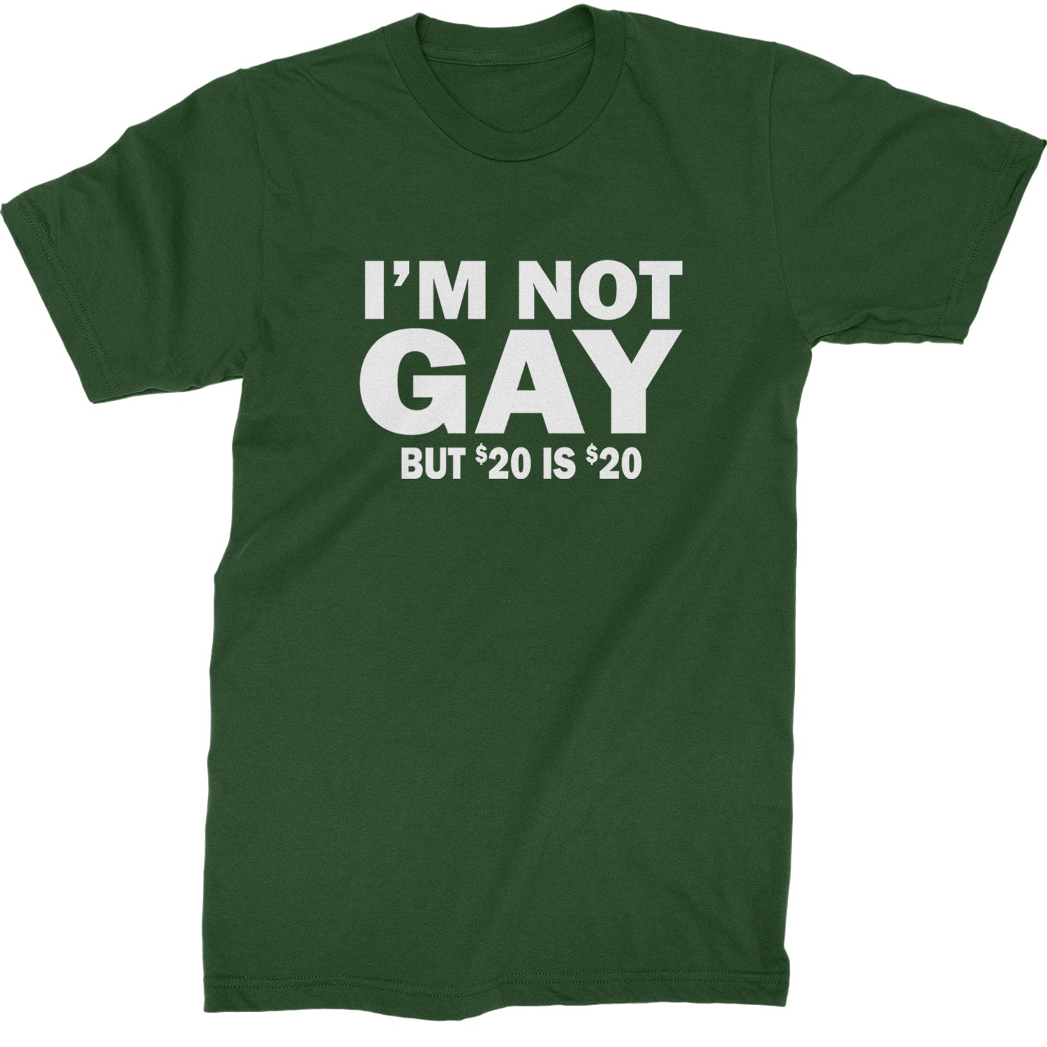 I'm Not Gay, But $20 Bucks is $20 Bucks Mens T-shirt Forest Green