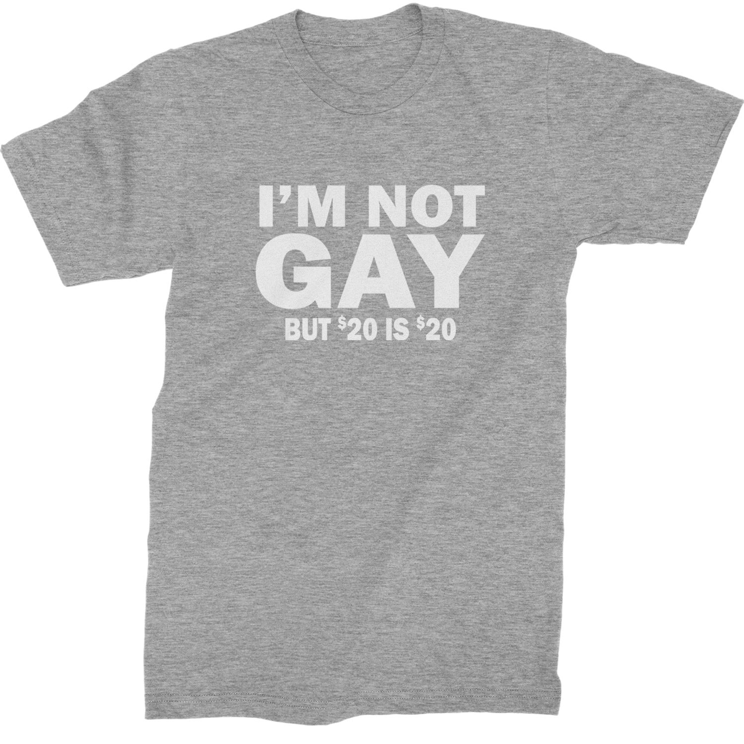 I'm Not Gay, But $20 Bucks is $20 Bucks Mens T-shirt Heather Grey