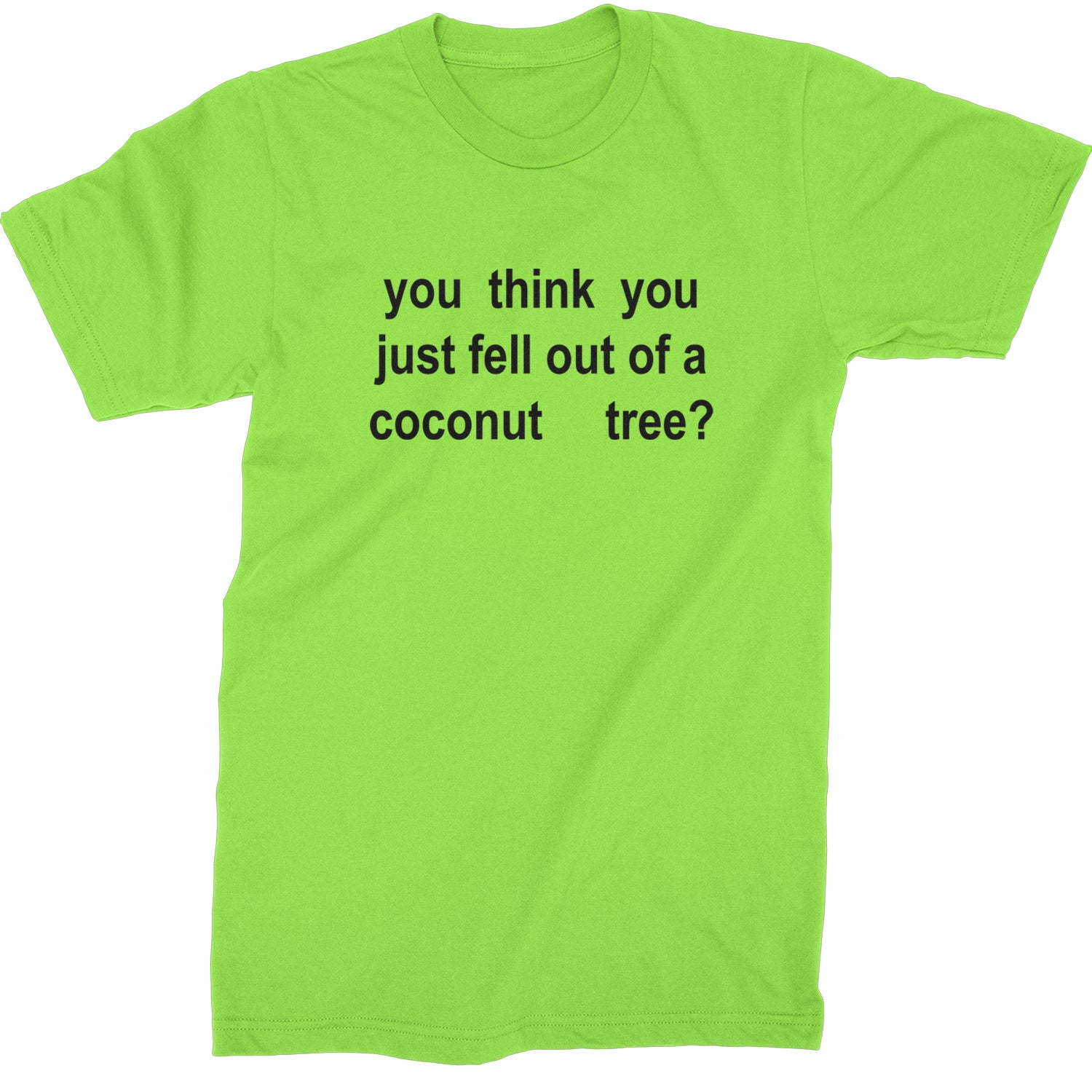 You Think You Just Fell Out Of A Coconut Tree Mens T-shirt Lime Green