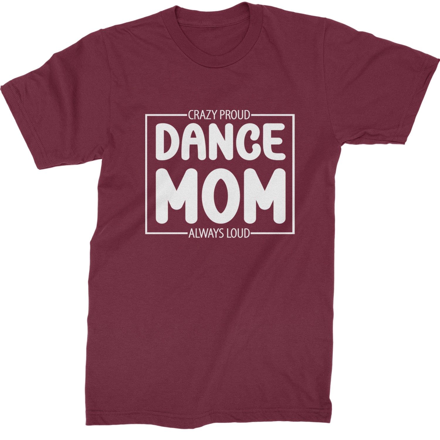 Dance Mom Crazy Loud Always Proud Mens T-shirt Maroon