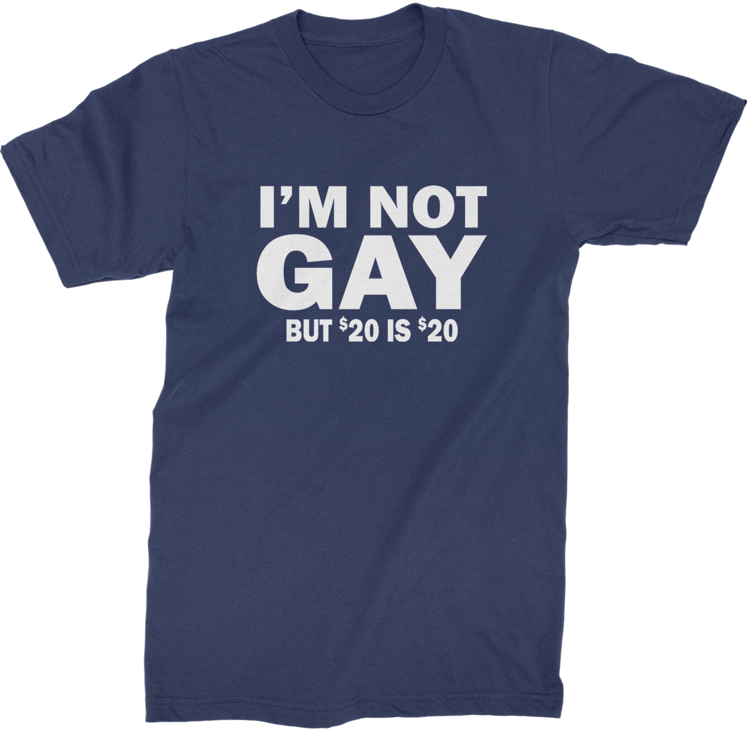 I'm Not Gay, But $20 Bucks is $20 Bucks Mens T-shirt Navy Blue