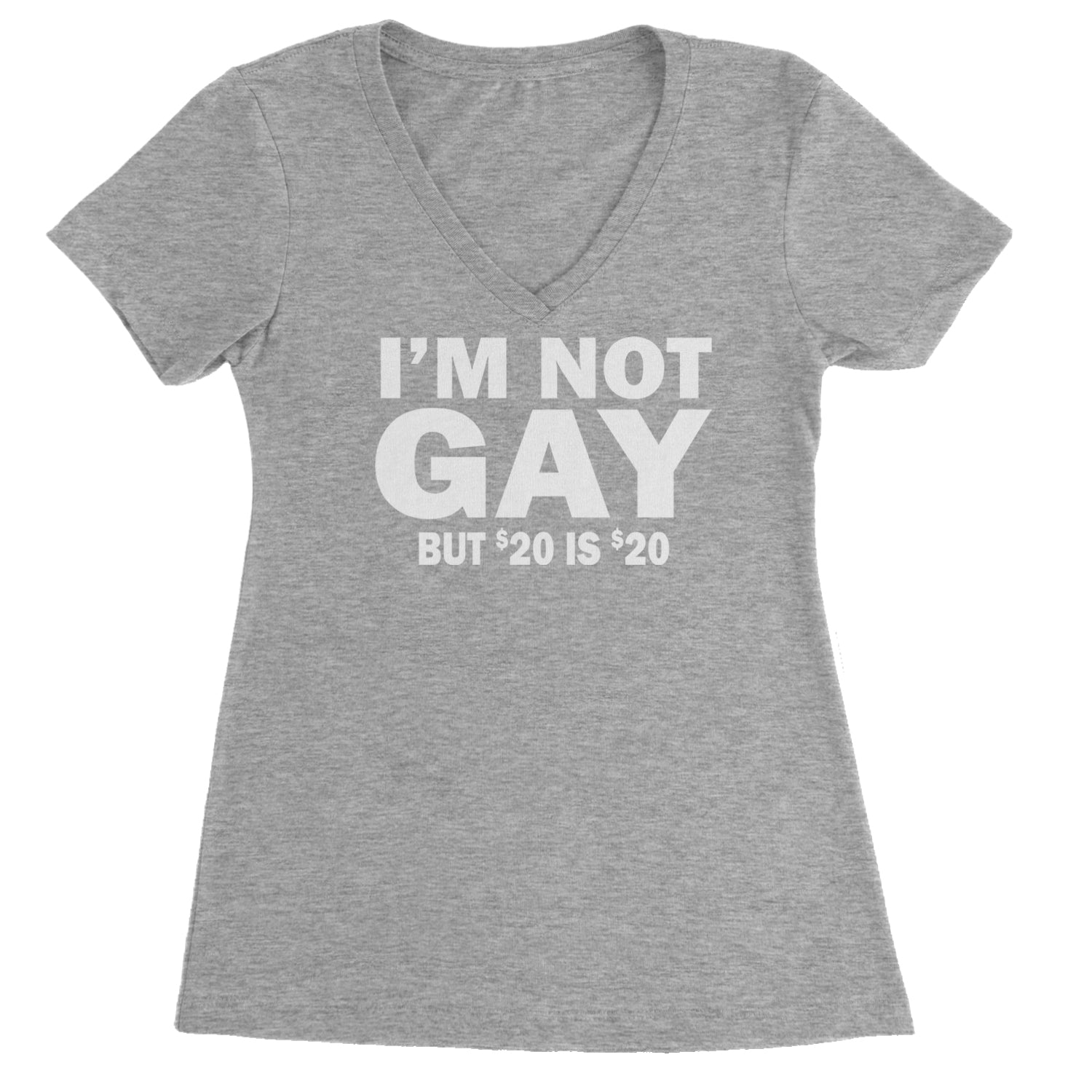 I'm Not Gay, But $20 Bucks is $20 Bucks Ladies V-Neck T-shirt Heather Grey