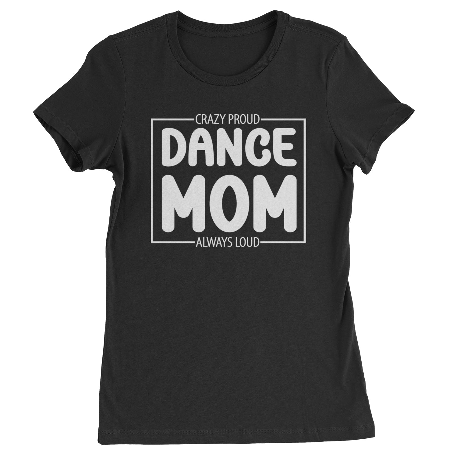 Dance Mom Crazy Loud Always Proud Womens T-shirt Black