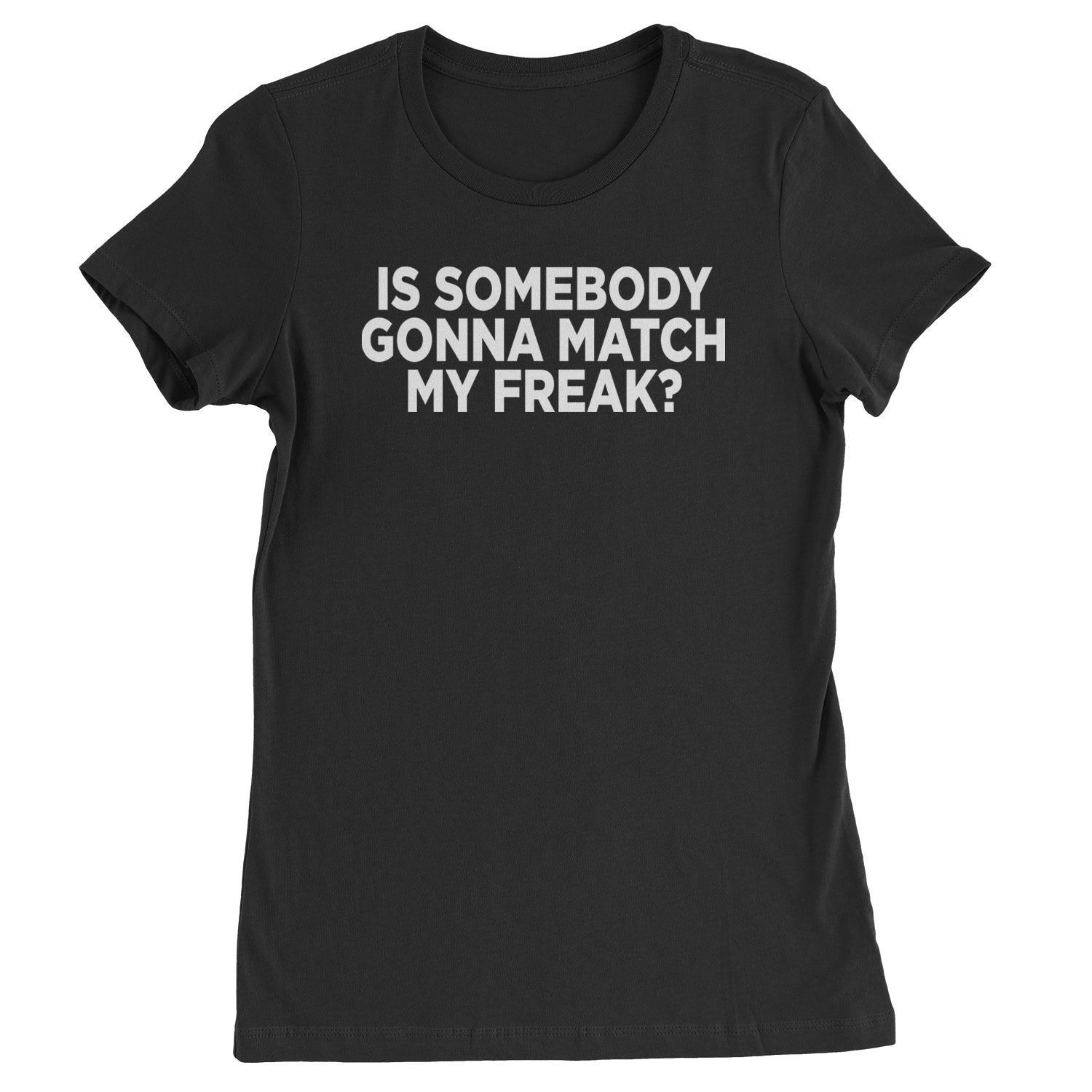 Is Somebody Gonna Match My Freak? Womens T-shirt