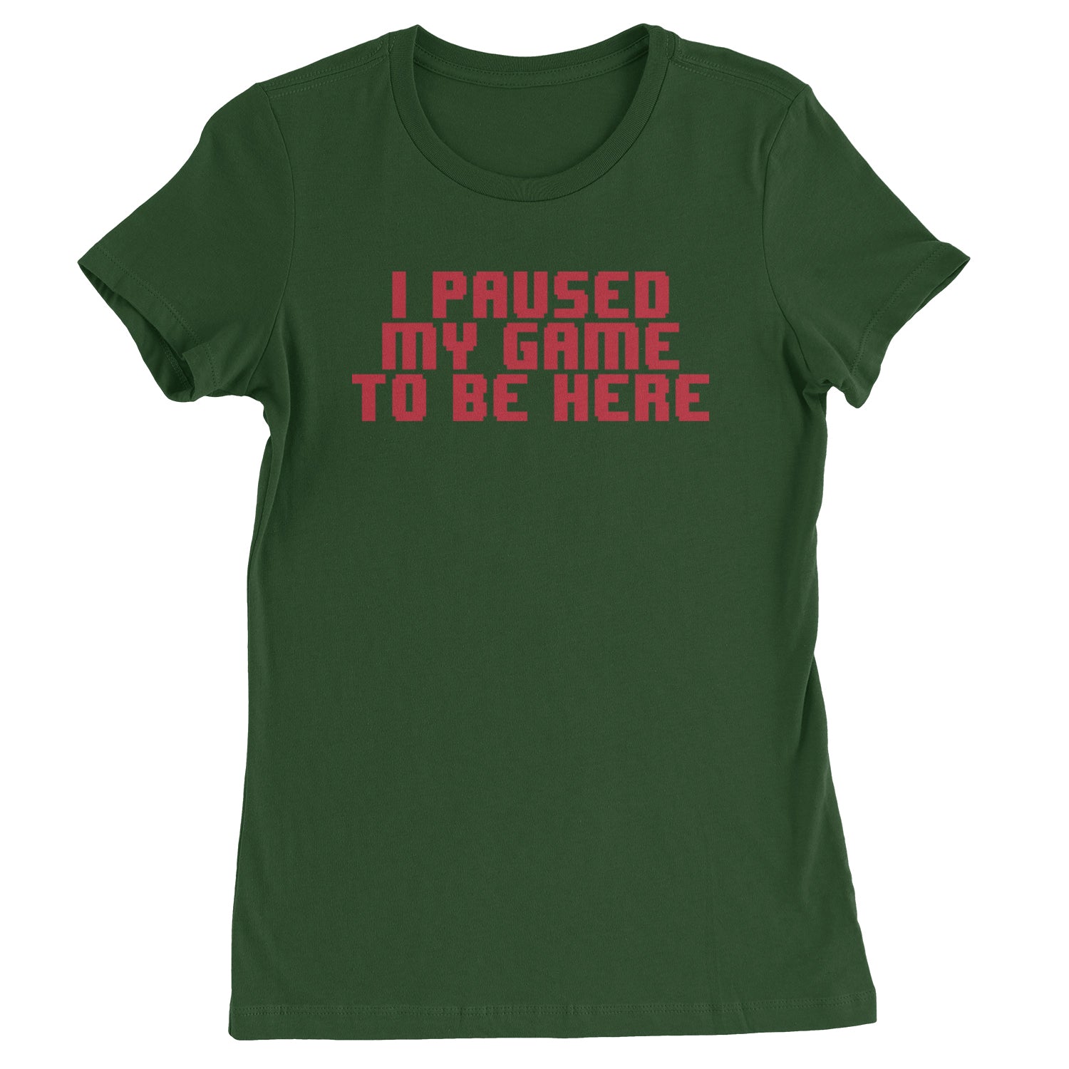 I Paused My Game To Be Here Funny Video Gamer Womens T-shirt Forest Green