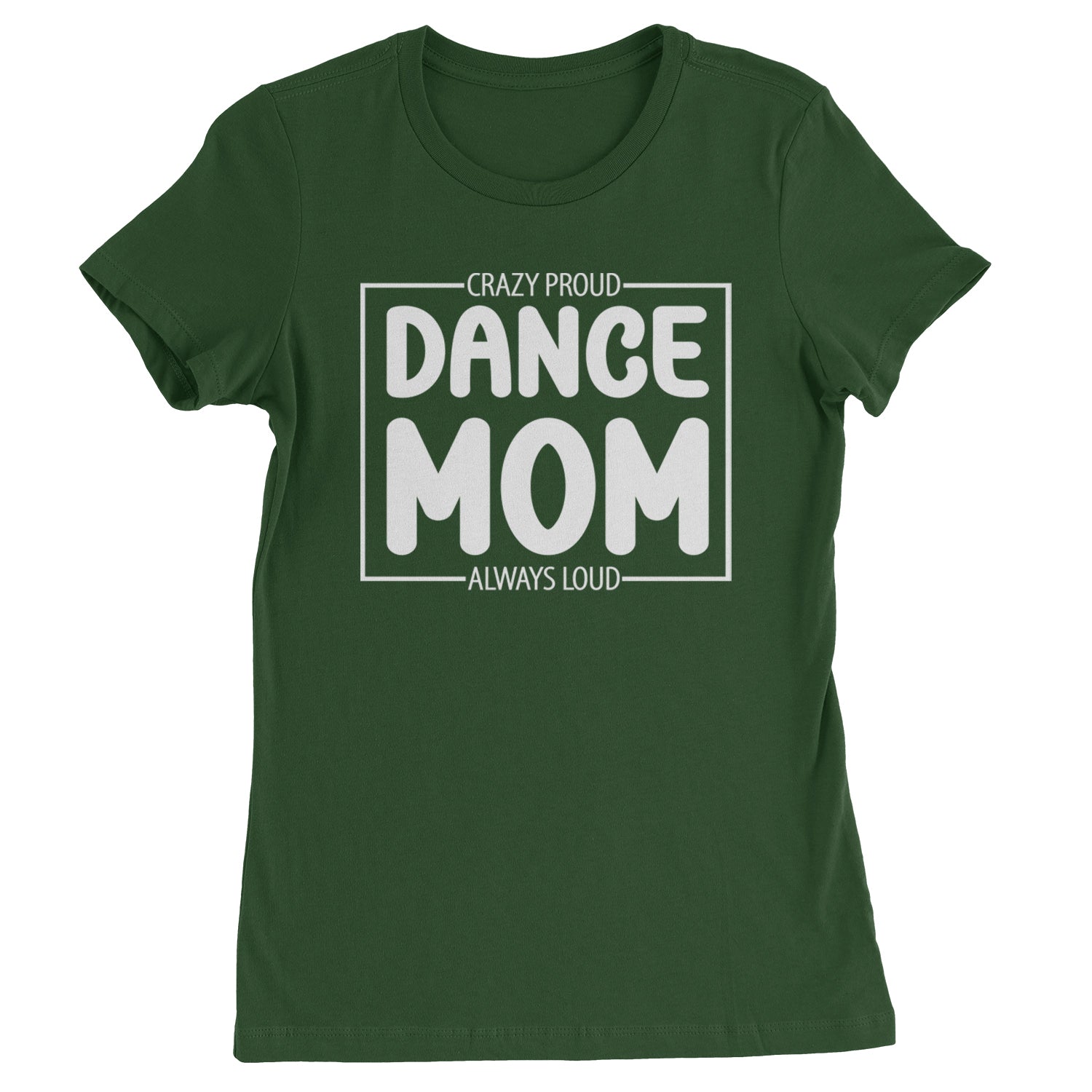 Dance Mom Crazy Loud Always Proud Womens T-shirt Forest Green