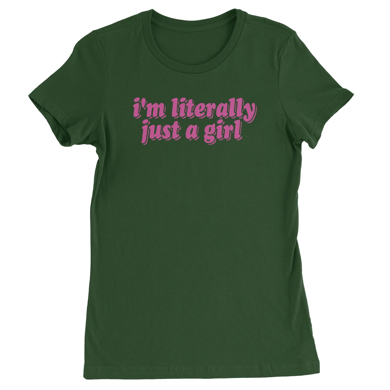 I'm Literally Just A Girl  Womens T-shirt Forest Green