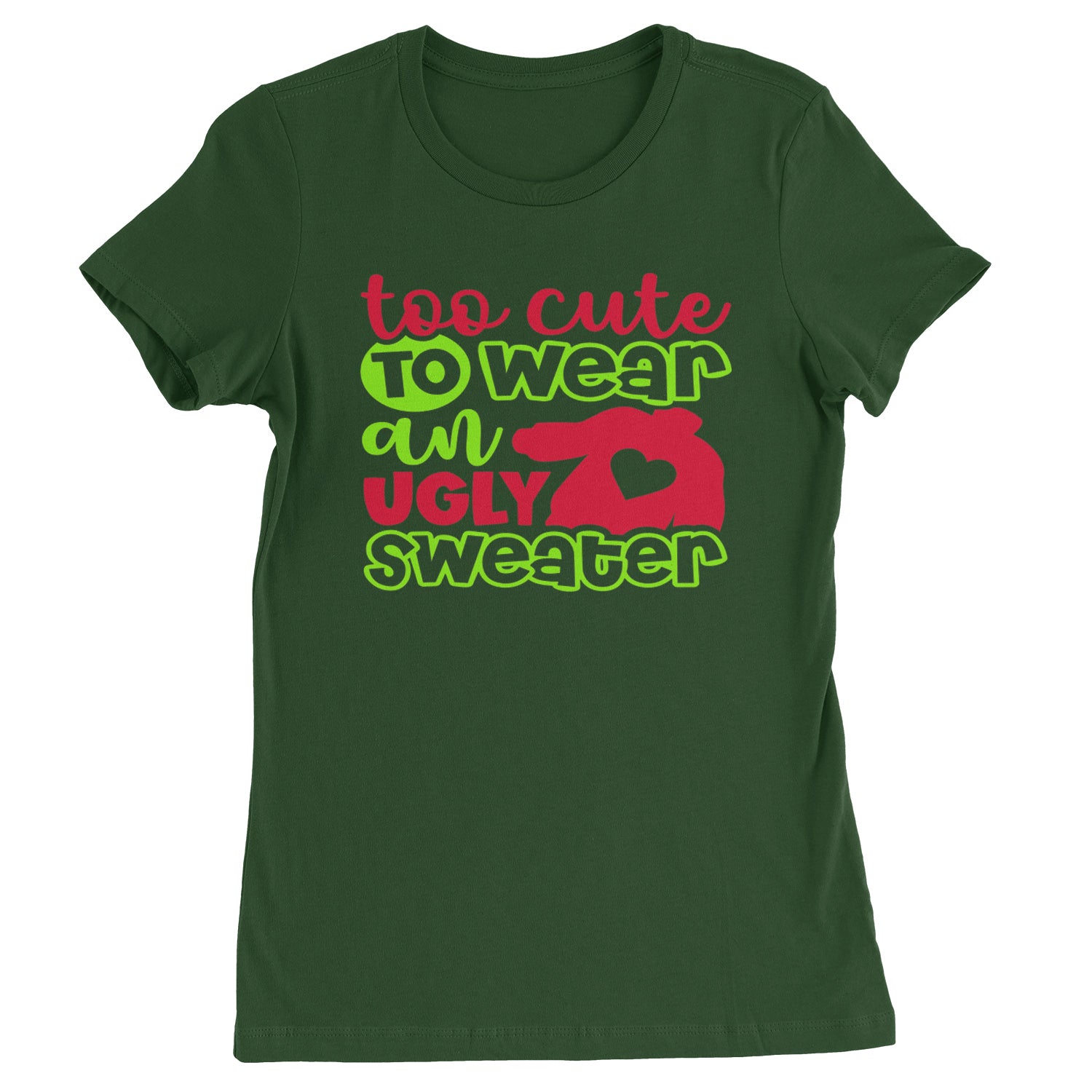 Too Cute to Wear an Ugly Christmas Sweater  Womens T-shirt Forest Green