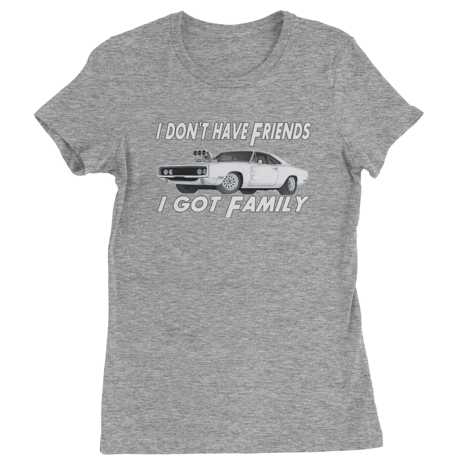 I Don't Have Friends, I Got Family  Womens T-shirt Heather Grey