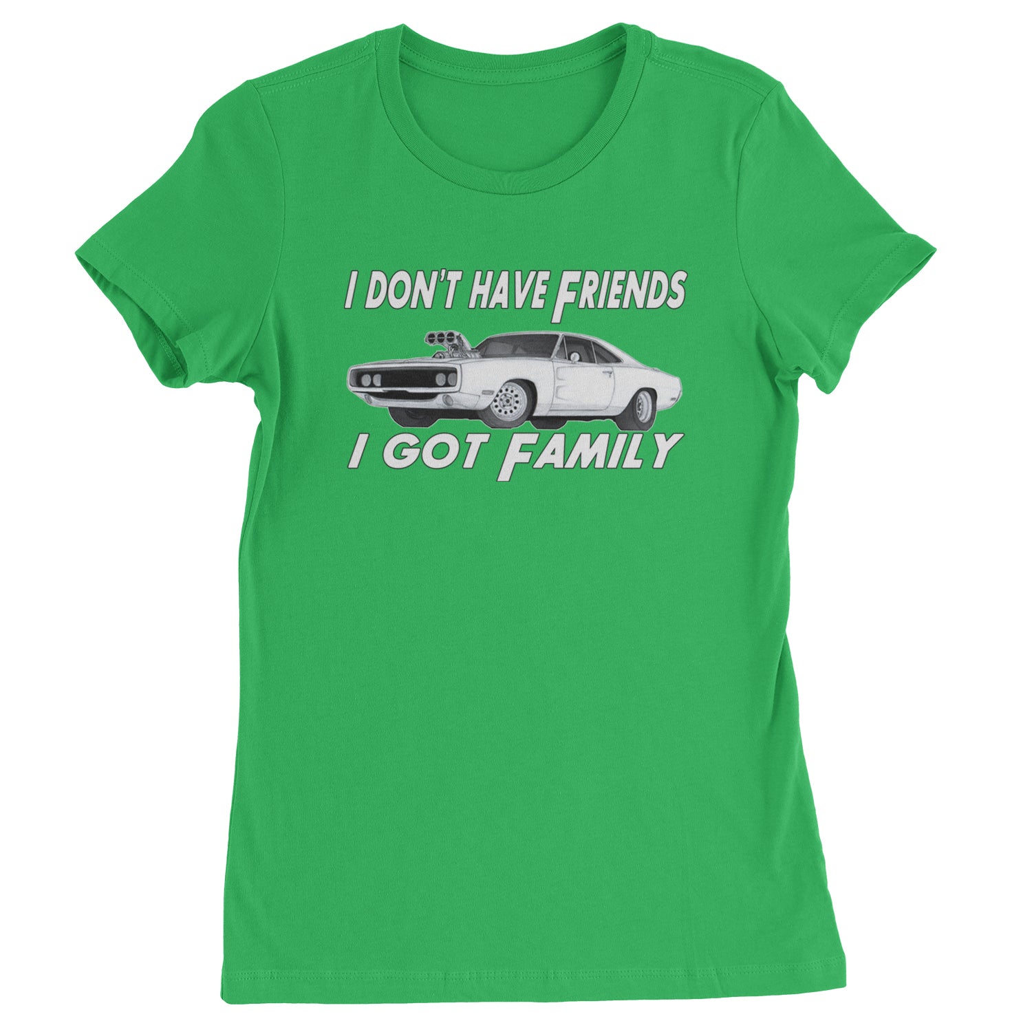 I Don't Have Friends, I Got Family  Womens T-shirt Kelly Green