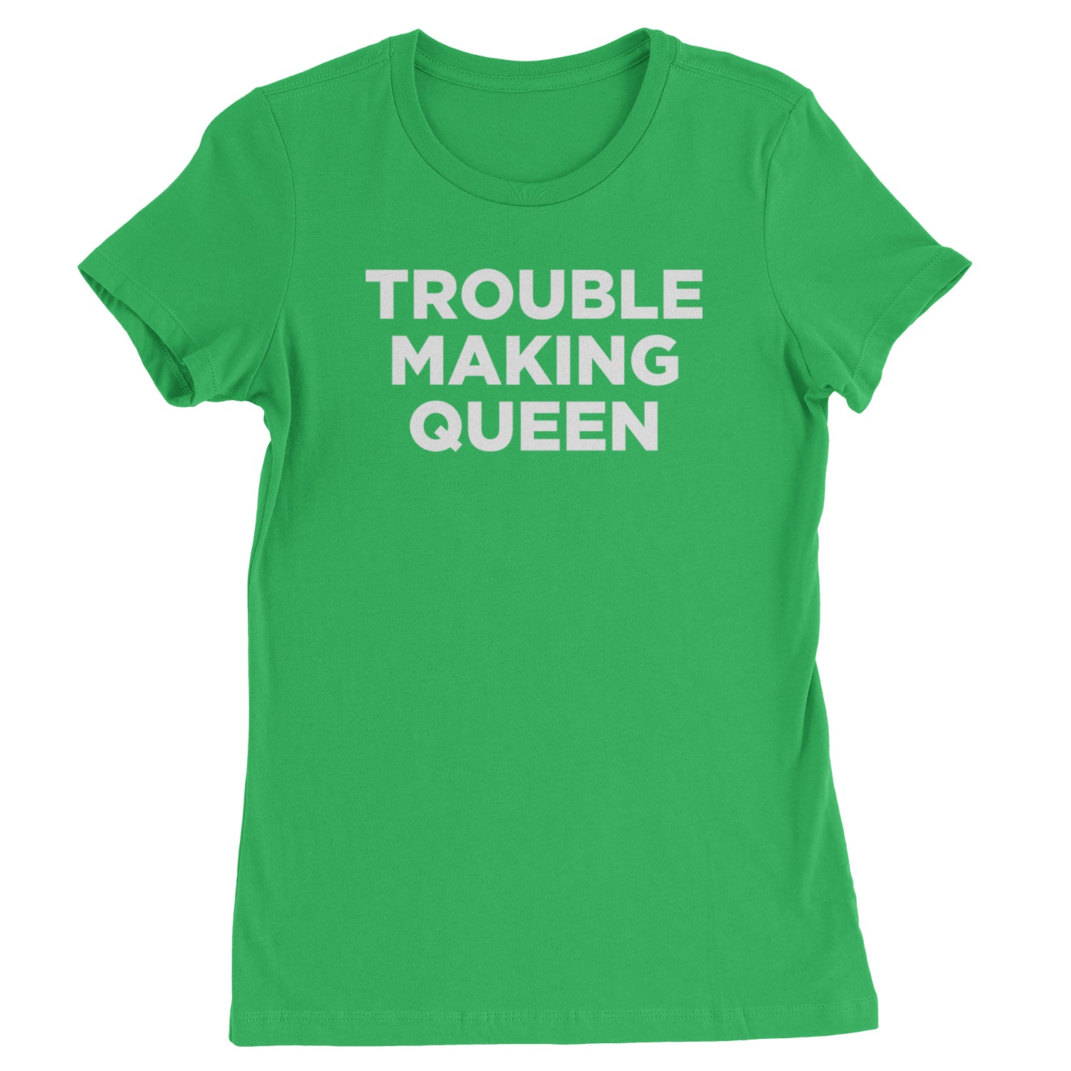 Trouble Making Queen Material Girl Celebration Womens T-shirt Kelly Green