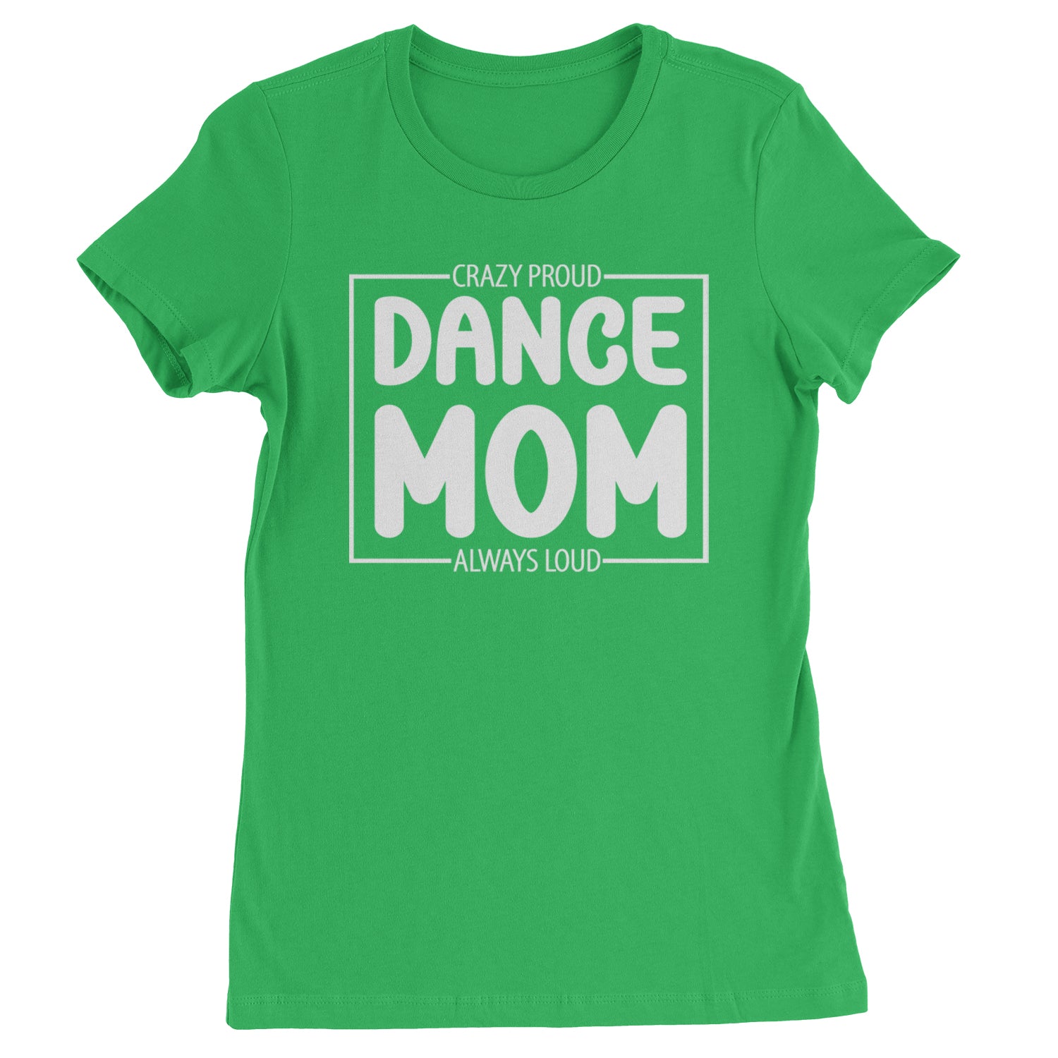 Dance Mom Crazy Loud Always Proud Womens T-shirt Kelly Green