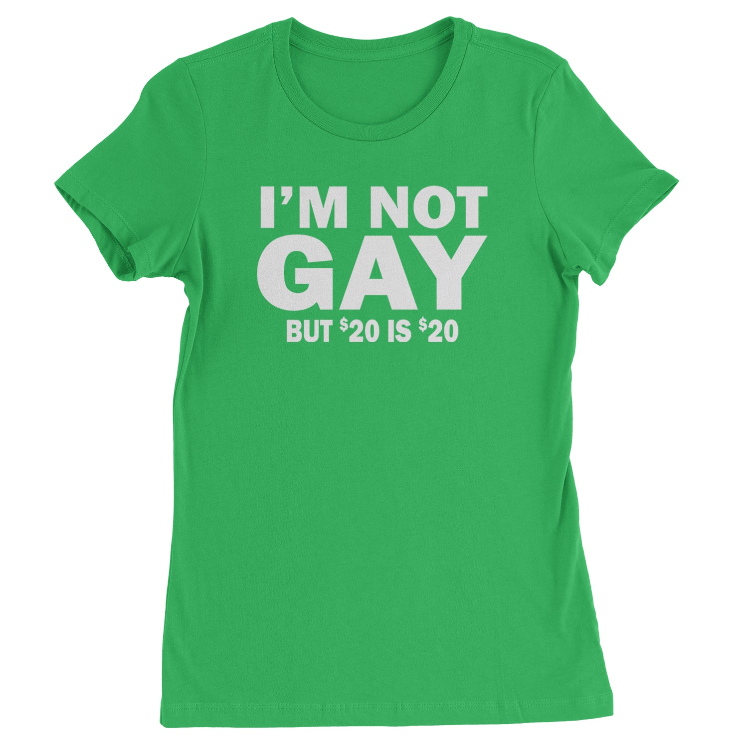 I'm Not Gay, But $20 Bucks is $20 Bucks Womens T-shirt Kelly Green