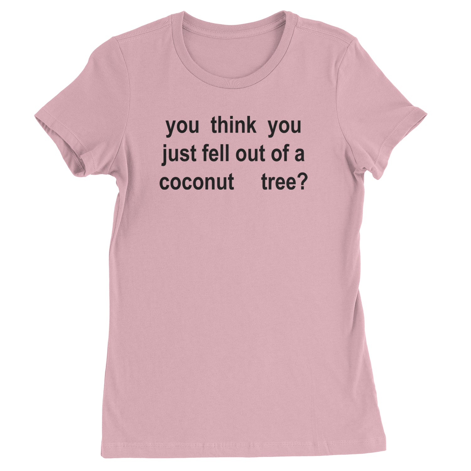 You Think You Just Fell Out Of A Coconut Tree Womens T-shirt Light Pink