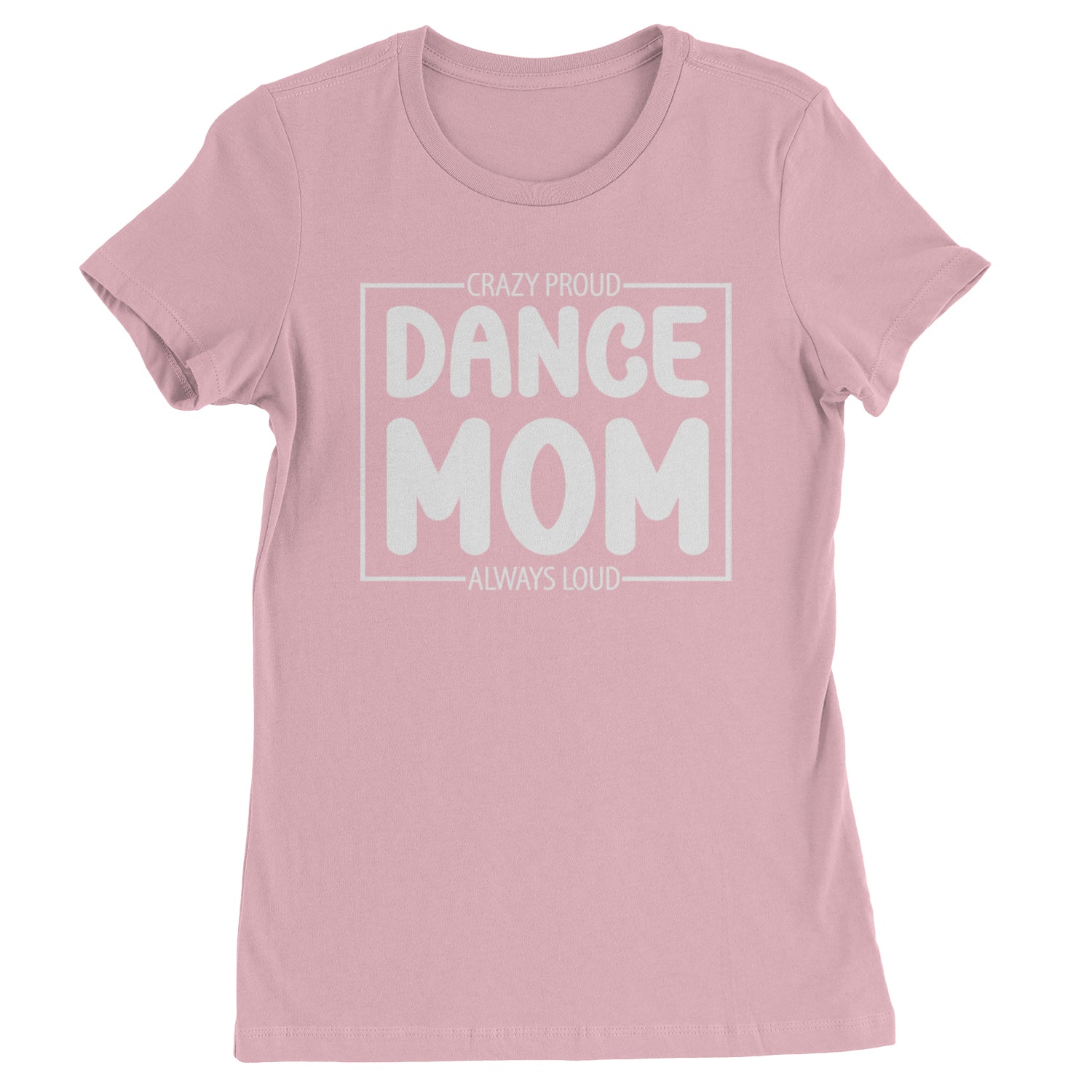 Dance Mom Crazy Loud Always Proud Womens T-shirt Light Pink