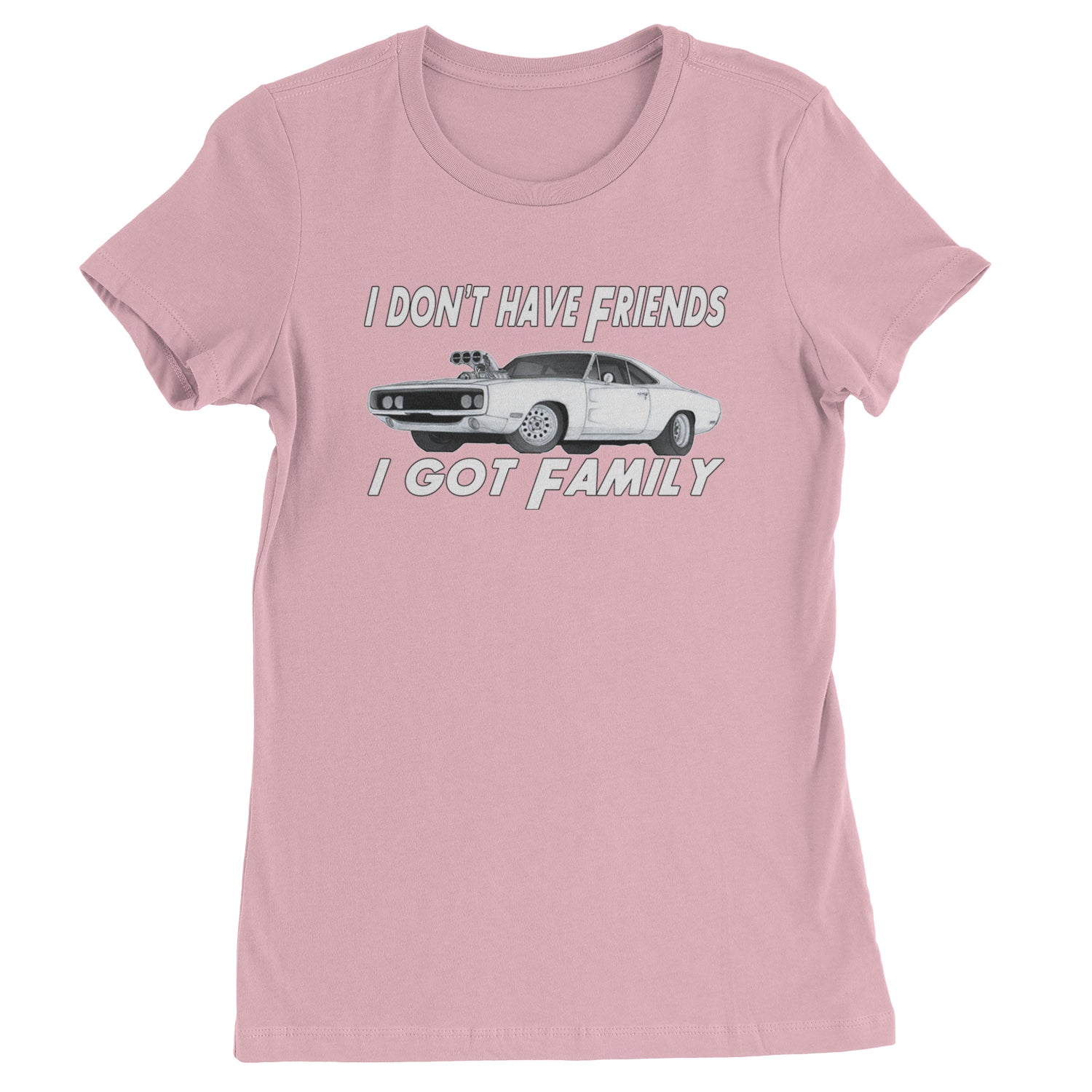 I Don't Have Friends, I Got Family  Womens T-shirt Light Pink