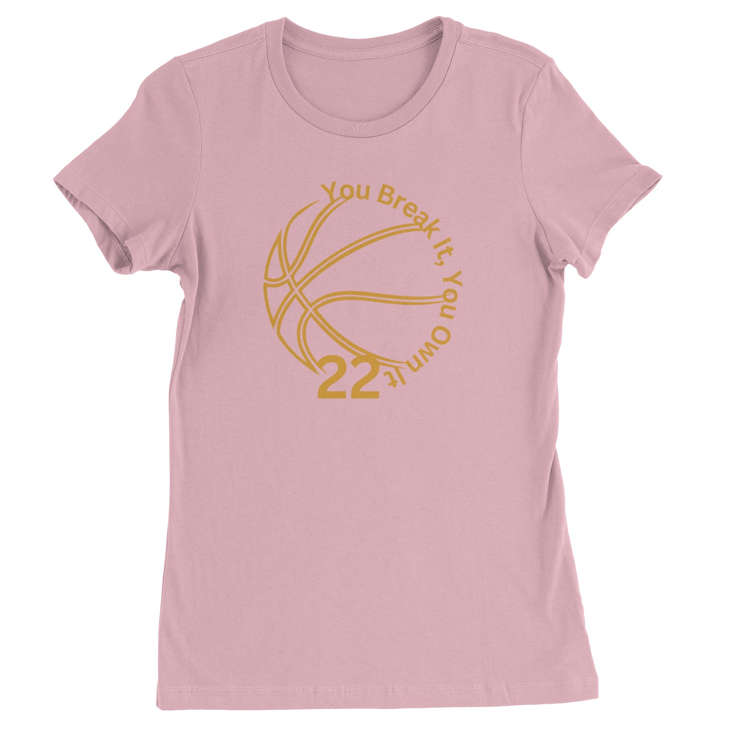 You Break It You Own It 22 Basketball Womens T-shirt Light Pink