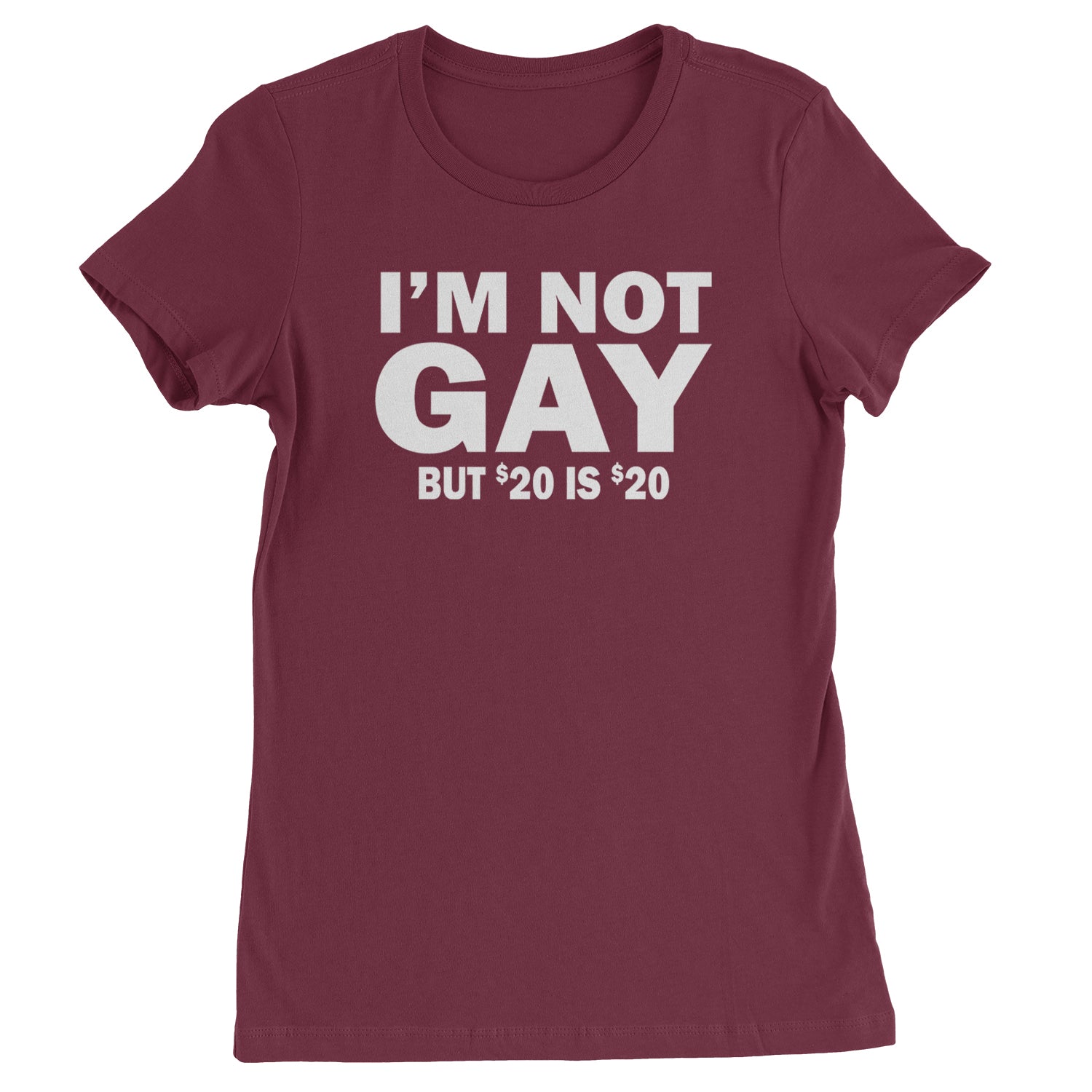 I'm Not Gay, But $20 Bucks is $20 Bucks Womens T-shirt Maroon