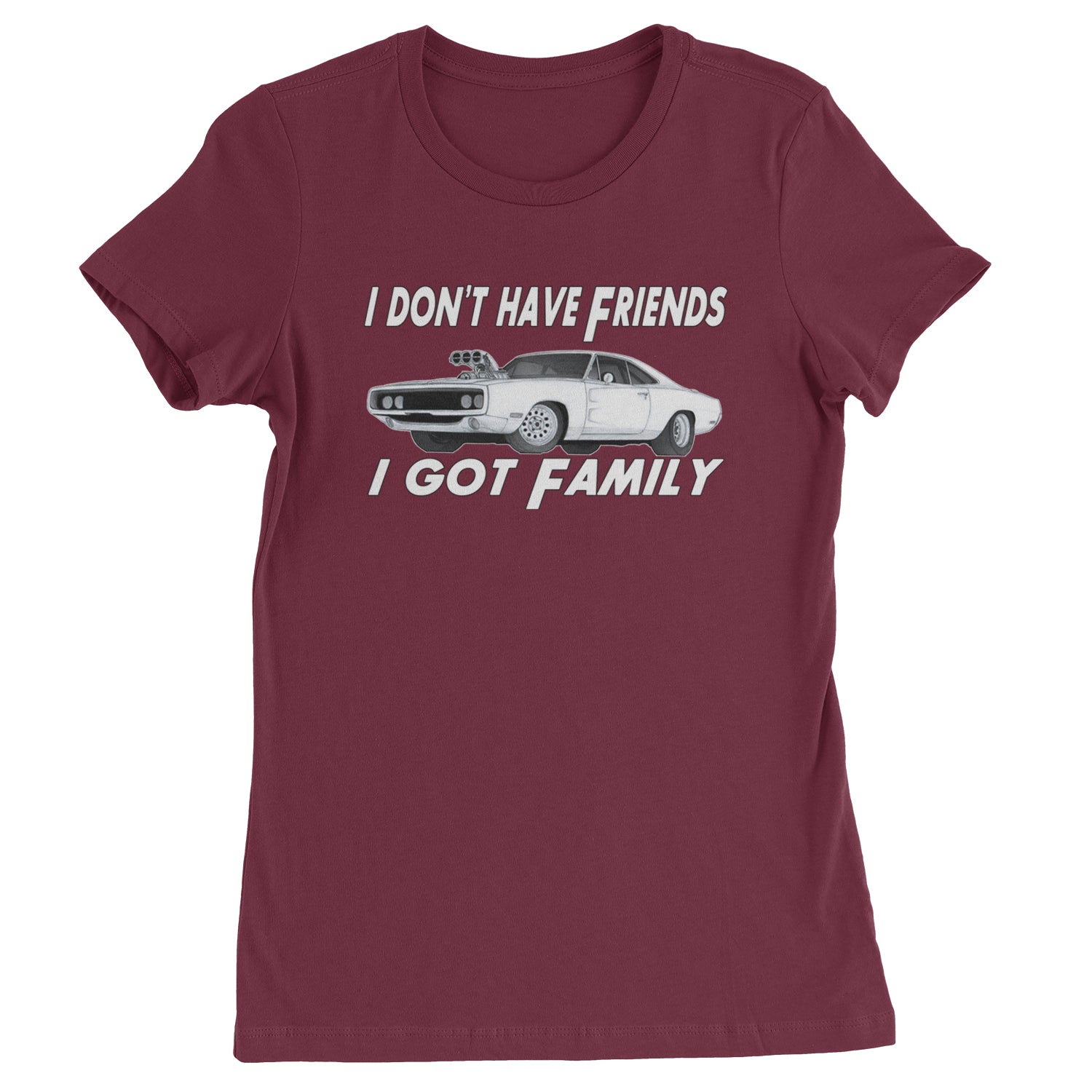 I Don't Have Friends, I Got Family  Womens T-shirt Maroon