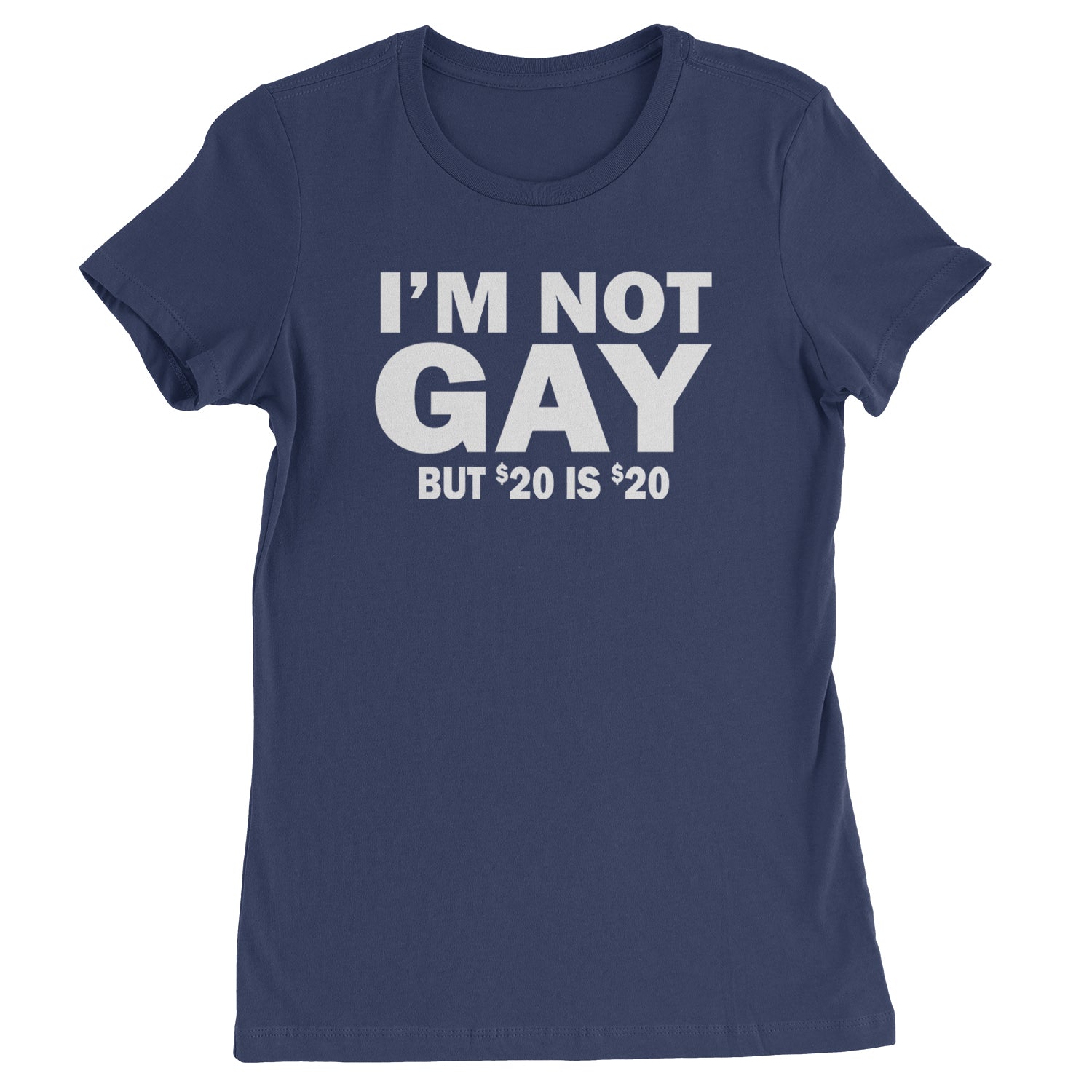 I'm Not Gay, But $20 Bucks is $20 Bucks Womens T-shirt Navy Blue